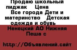 Продаю школьный пиджак  › Цена ­ 1 000 - Все города Дети и материнство » Детская одежда и обувь   . Ненецкий АО,Нижняя Пеша с.